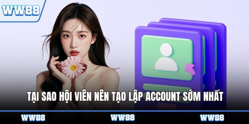 Tại sao hội viên nên tạo lập account sớm nhất