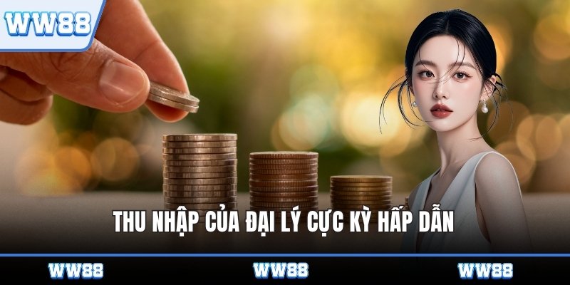 Thu nhập của đại lý cực kỳ hấp dẫn