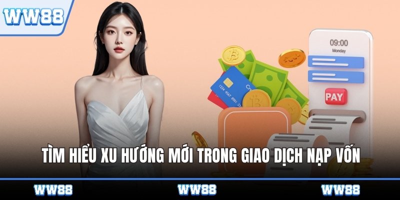 Tìm hiểu xu hướng mới trong giao dịch nạp vốn