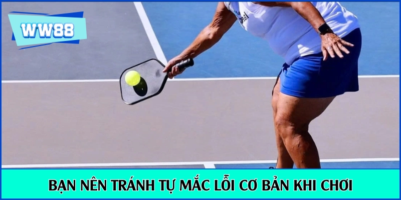 Bạn nên tránh tự mắc lỗi cơ bản khi chơi